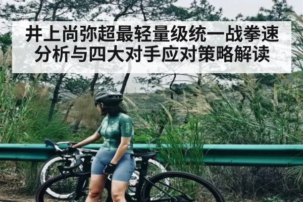 井上尚弥超最轻量级统一战拳速分析与四大对手应对策略解读